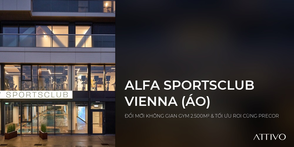 ALFA SPORTSCLUB VIENNA (ÁO) - ĐỔI MỚI KHÔNG GIAN GYM 2.500M² & TỐI ƯU ROI CÙNG PRECOR | Attivo International
