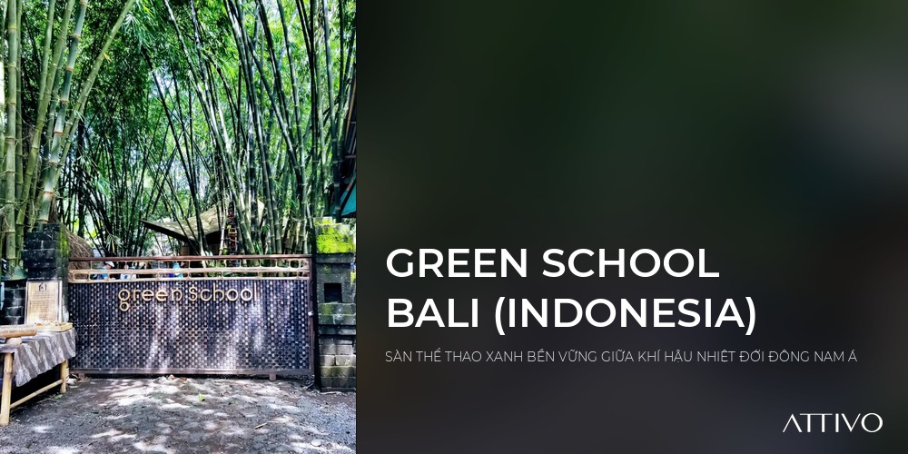 GREEN SCHOOL BALI (INDONESIA) - SÀN THỂ THAO XANH BỀN VỮNG GIỮA KHÍ HẬU NHIỆT ĐỚI ĐÔNG NAM Á | Attivo International