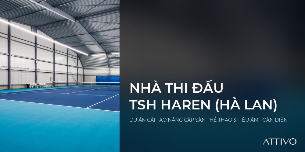 NHÀ THI ĐẤU TSH HAREN (HÀ LAN) - DỰ ÁN CẢI TẠO NÂNG CẤP SÀN THỂ THAO & TIÊU ÂM TOÀN DIỆN | Attivo International