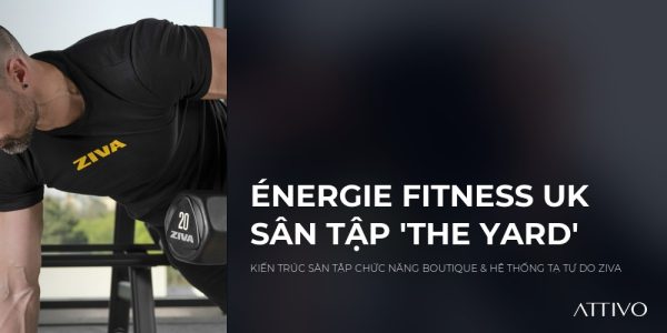 Case Study Énergie Fitness (UK): Kiến Trúc Sân Tập 'The Yard' Độc Bản Bùng Nổ Năng Lượng Cùng ZIVA® | Thiết bị gym ZIVA Attiv