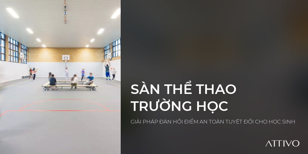 SÀN THỂ THAO TRƯỜNG HỌC - GIẢI PHÁP ĐÀN HỒI ĐIỂM AN TOÀN TUYỆT ĐỐI CHO HỌC SINH | Attivo International