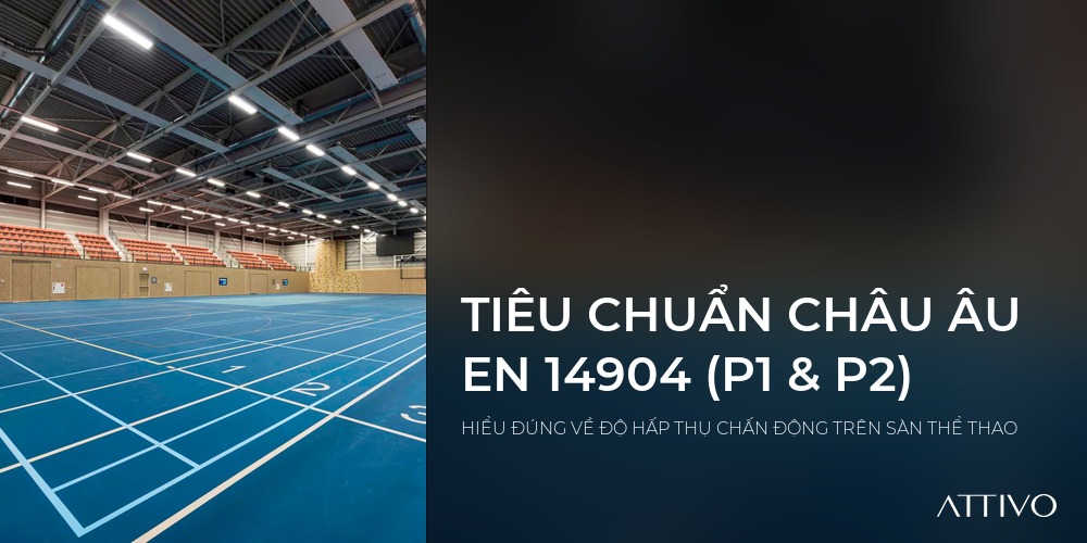 TIÊU CHUẨN CHÂU ÂU EN 14904 (P1 & P2) - HIỂU ĐÚNG VỀ ĐỘ HẤP THỤ CHẤN ĐỘNG TRÊN SÀN THỂ THAO | Attivo International