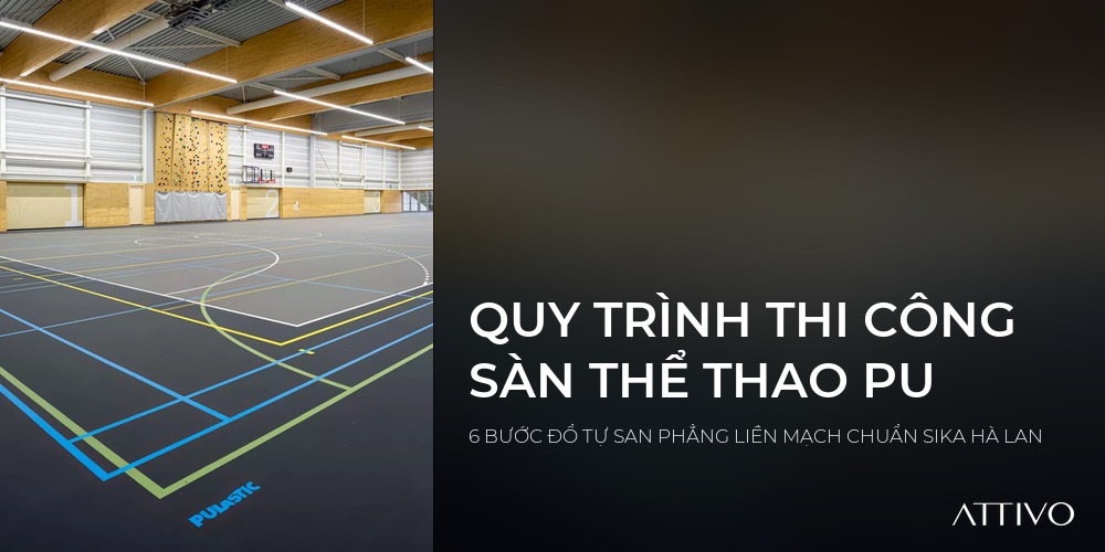 QUY TRÌNH THI CÔNG SÀN THỂ THAO PU - 6 BƯỚC ĐỔ TỰ SAN PHẲNG LIỀN MẠCH CHUẨN SIKA HÀ LAN | Attivo International