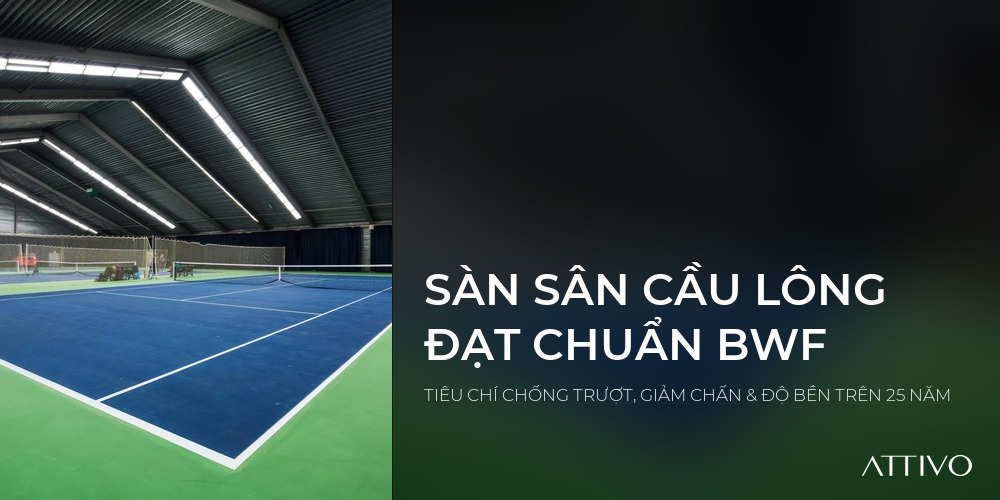 SÀN SÂN CẦU LÔNG ĐẠT CHUẨN BWF - TIÊU CHÍ CHỐNG TRƯỢT, GIẢM CHẤN & ĐỘ BỀN TRÊN 25 NĂM | Attivo International