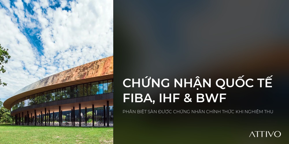 CHỨNG NHẬN QUỐC TẾ FIBA, IHF & BWF - PHÂN BIỆT SÀN ĐƯỢC CHỨNG NHẬN CHÍNH THỨC KHI NGHIỆM THU | Attivo International