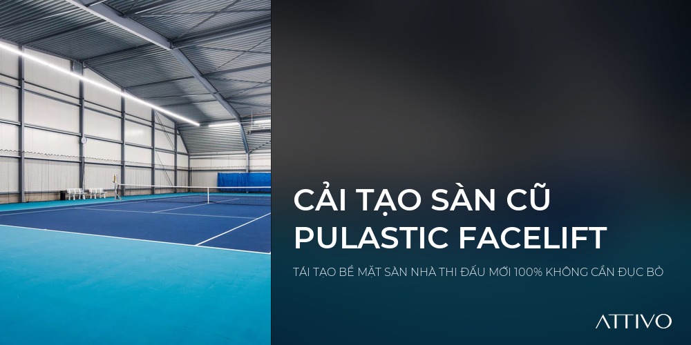 CẢI TẠO SÀN CŨ PULASTIC FACELIFT - TÁI TẠO BỀ MẶT SÀN NHÀ THI ĐẤU MỚI 100% KHÔNG CẦN ĐỤC BỎ | Attivo International