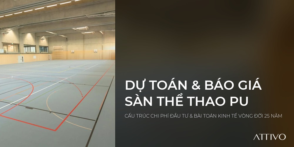 DỰ TOÁN & BÁO GIÁ SÀN THỂ THAO PU - CẤU TRÚC CHI PHÍ ĐẦU TƯ & BÀI TOÁN KINH TẾ VÒNG ĐỜI 25 NĂM | Attivo International